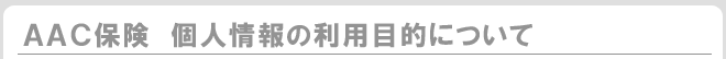AAC保険 個人情報の利用目的について
